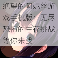 绝望的阿妮丝游戏手机版：无尽恐怖的生存挑战等你来战