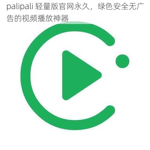 palipali 轻量版官网永久，绿色安全无广告的视频播放神器