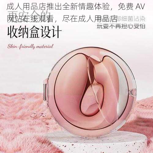 成人用品店推出全新情趣体验，免费 AV 网站在线观看，尽在成人用品店