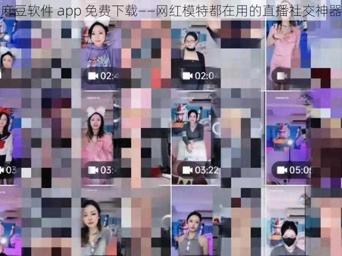 麻豆软件 app 免费下载——网红模特都在用的直播社交神器