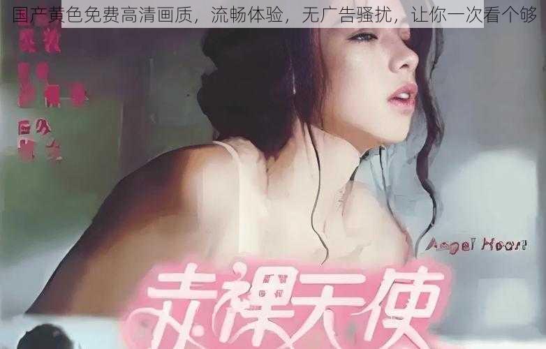 国产黄色免费高清画质，流畅体验，无广告骚扰，让你一次看个够