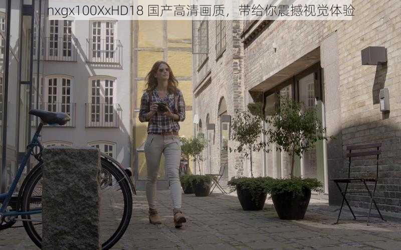 nxgx100XxHD18 国产高清画质，带给你震撼视觉体验