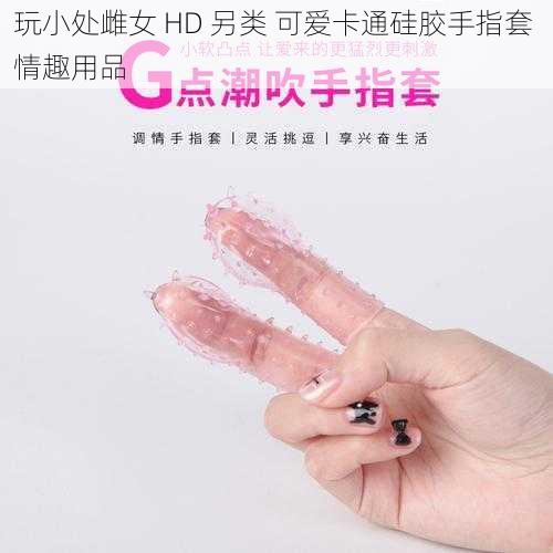 玩小处雌女 HD 另类 可爱卡通硅胶手指套 情趣用品