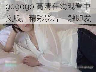 gogogo 高清在线观看中文版，精彩影片一触即发