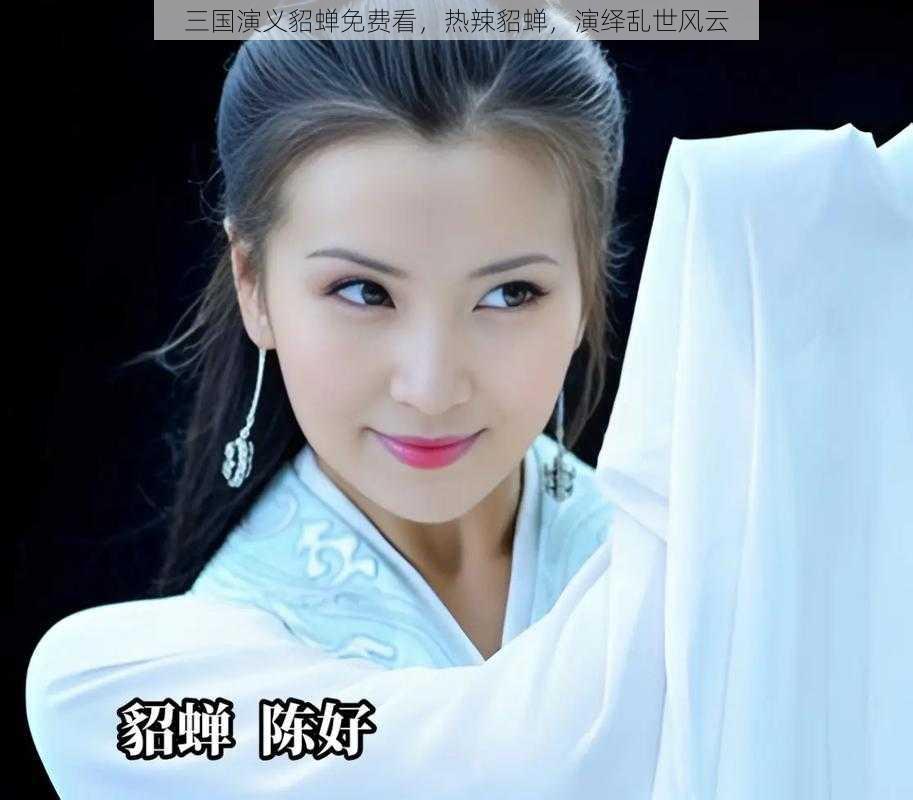 三国演义貂蝉免费看，热辣貂蝉，演绎乱世风云