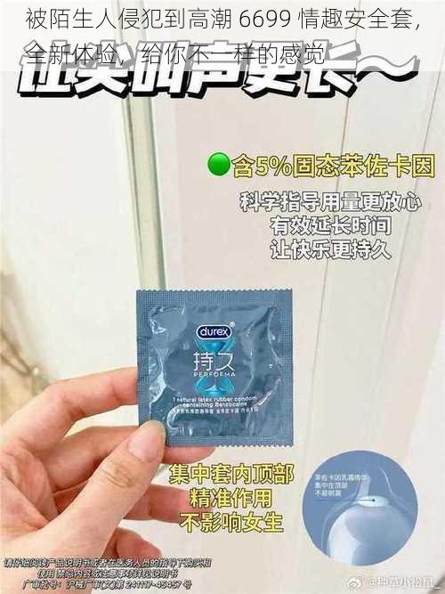 被陌生人侵犯到高潮 6699 情趣安全套，全新体验，给你不一样的感觉