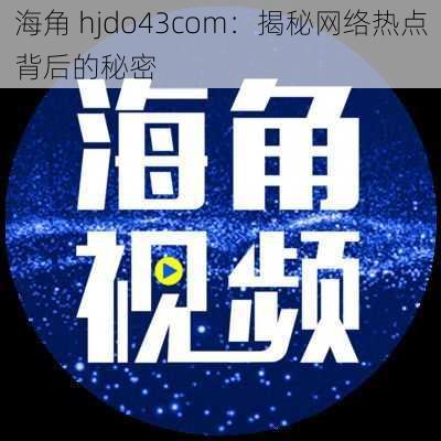 海角 hjdo43com：揭秘网络热点背后的秘密