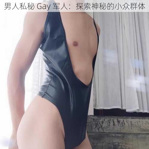 男人私秘 Gay 军人：探索神秘的小众群体