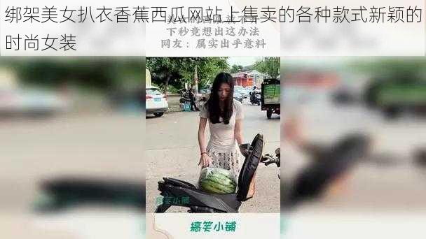 绑架美女扒衣香蕉西瓜网站上售卖的各种款式新颖的时尚女装