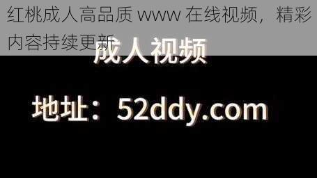 红桃成人高品质 www 在线视频，精彩内容持续更新