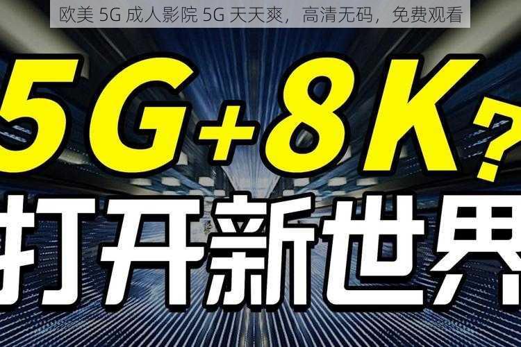 欧美 5G 成人影院 5G 天天爽，高清无码，免费观看