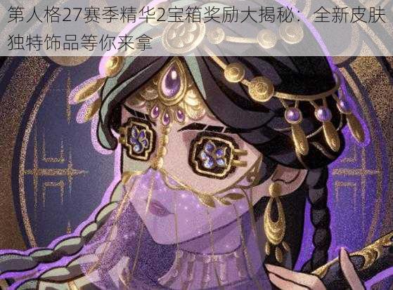 第人格27赛季精华2宝箱奖励大揭秘：全新皮肤独特饰品等你来拿