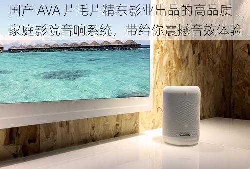 国产 AVA 片毛片精东影业出品的高品质家庭影院音响系统，带给你震撼音效体验