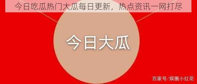 今日吃瓜热门大瓜每日更新，热点资讯一网打尽