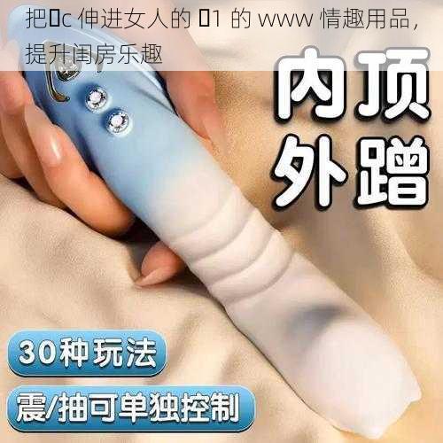 把ἴc 伸进女人的 ἵ1 的 www 情趣用品，提升闺房乐趣