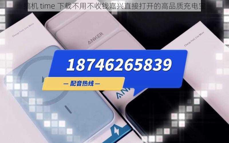 搞机 time 下载不用不收钱嘉兴直接打开的高品质充电宝