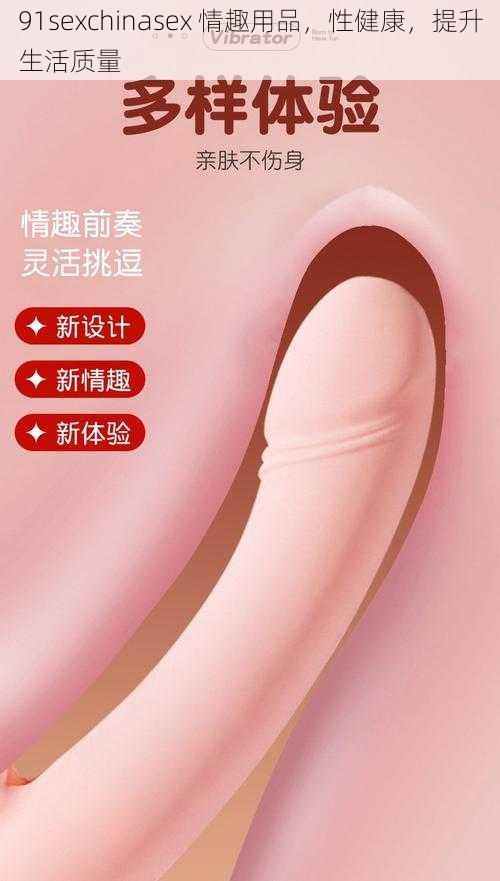 91sexchinasex 情趣用品，性健康，提升生活质量