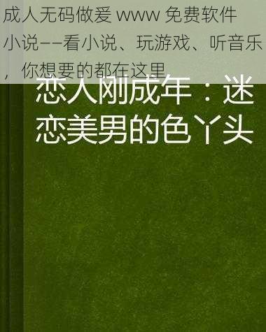 成人无码做爰 www 免费软件小说——看小说、玩游戏、听音乐，你想要的都在这里