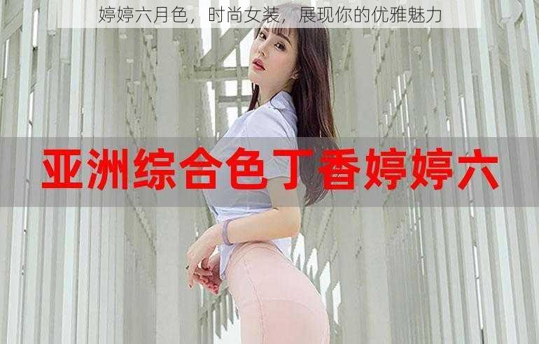 婷婷六月色，时尚女装，展现你的优雅魅力