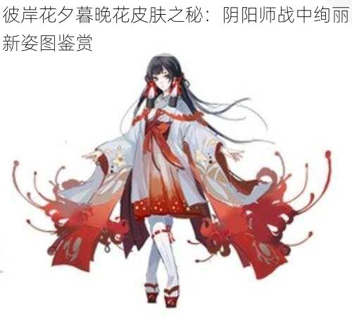 彼岸花夕暮晚花皮肤之秘：阴阳师战中绚丽新姿图鉴赏