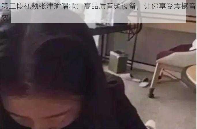 第二段视频张津瑜唱歌：高品质音频设备，让你享受震撼音效