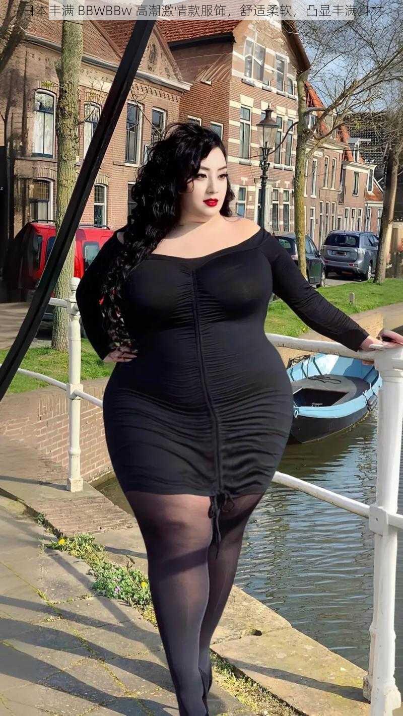 日本丰满 BBWBBw 高潮激情款服饰，舒适柔软，凸显丰满身材