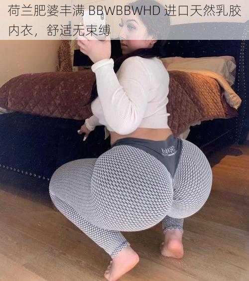 荷兰肥婆丰满 BBWBBWHD 进口天然乳胶内衣，舒适无束缚