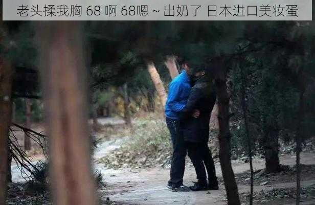 老头揉我胸 68 啊 68嗯～出奶了 日本进口美妆蛋