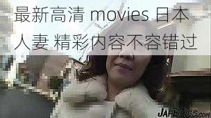 最新高清 movies 日本人妻 精彩内容不容错过