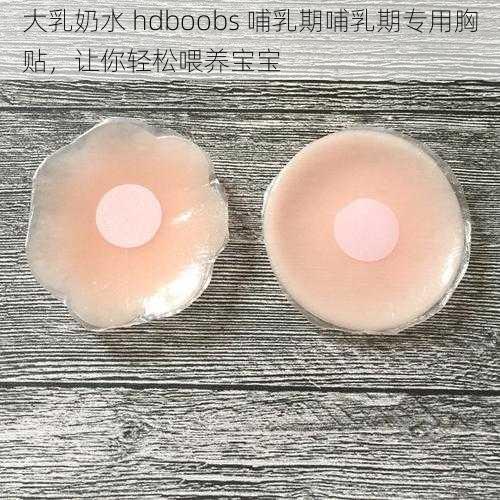 大乳奶水 hdboobs 哺乳期哺乳期专用胸贴，让你轻松喂养宝宝