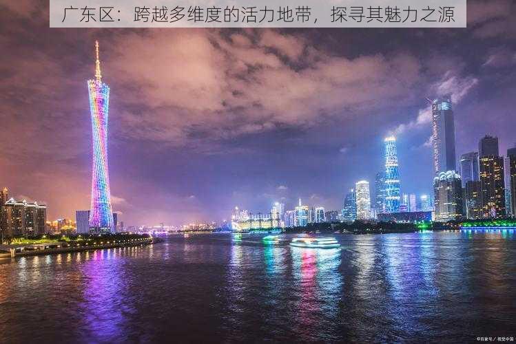 广东区：跨越多维度的活力地带，探寻其魅力之源