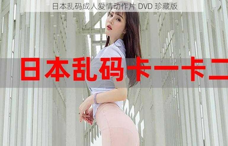 日本乱码成人爱情动作片 DVD 珍藏版