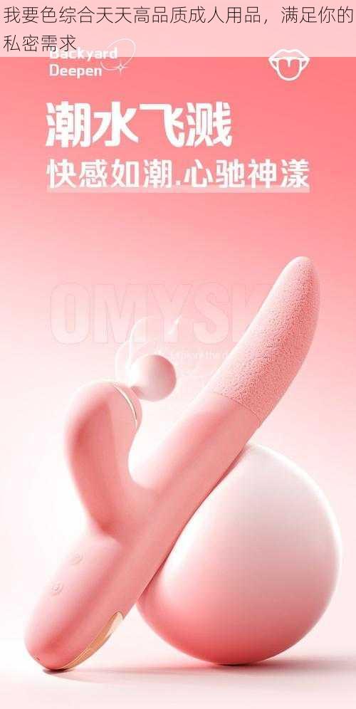 我要色综合天天高品质成人用品，满足你的私密需求