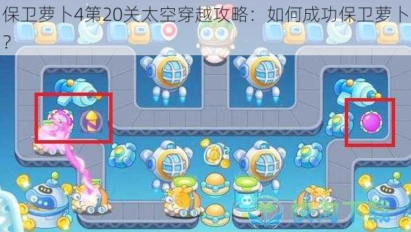 保卫萝卜4第20关太空穿越攻略：如何成功保卫萝卜？