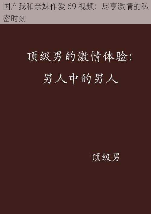 国产我和亲妺作爱 69 视频：尽享激情的私密时刻