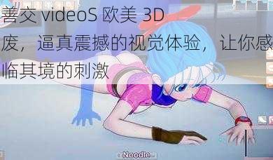 人善交 videoS 欧美 3D 残废，逼真震撼的视觉体验，让你感受身临其境的刺激