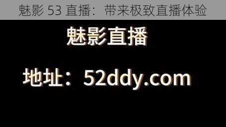 魅影 53 直播：带来极致直播体验