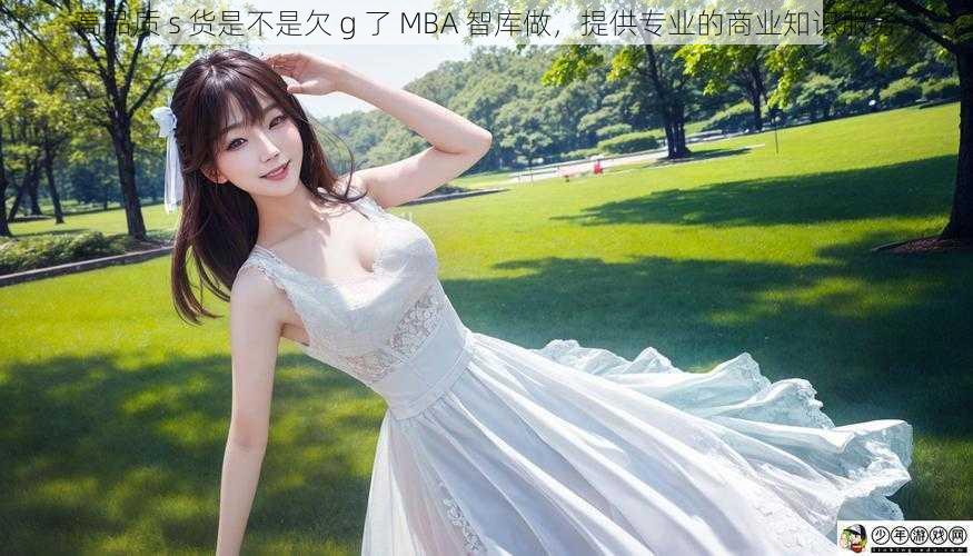 高品质 s 货是不是欠 g 了 MBA 智库做，提供专业的商业知识服务