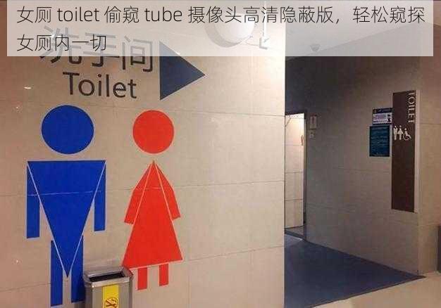 女厕 toilet 偷窥 tube 摄像头高清隐蔽版，轻松窥探女厕内一切