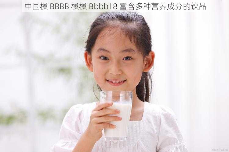 中国槡 BBBB 槡槡 Bbbb18 富含多种营养成分的饮品