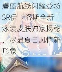 碧蓝航线闪耀登场SR伊卡洛斯全新泳装皮肤独家揭秘，尽显夏日风情新形象