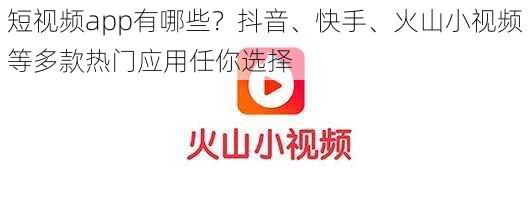 短视频app有哪些？抖音、快手、火山小视频等多款热门应用任你选择