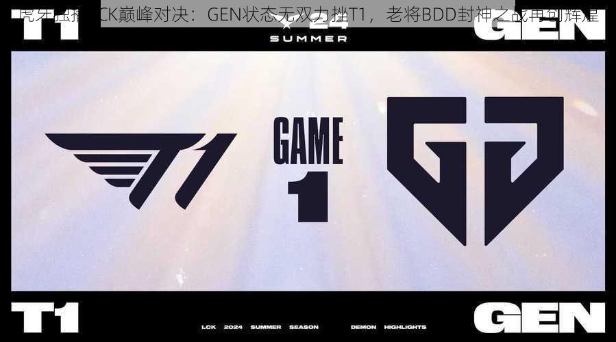 虎牙独播LCK巅峰对决：GEN状态无双力挫T1，老将BDD封神之战再创辉煌