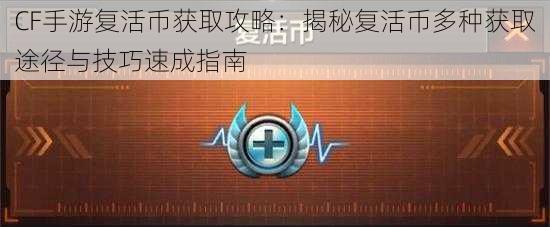 CF手游复活币获取攻略：揭秘复活币多种获取途径与技巧速成指南