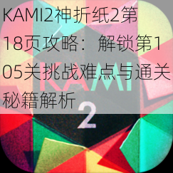 KAMI2神折纸2第18页攻略：解锁第105关挑战难点与通关秘籍解析